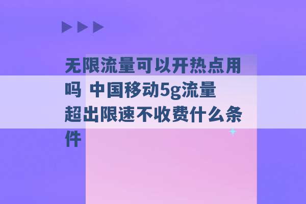 无限流量可以开热点用吗 中国移动5g流量超出限速不收费什么条件 -第1张图片-电信联通移动号卡网