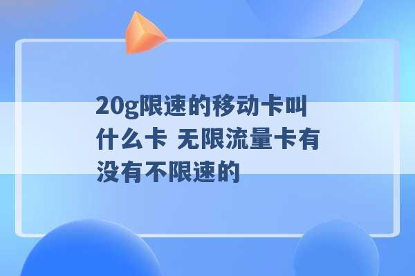 20g限速的移动卡叫什么卡 无限流量卡有没有不限速的 -第1张图片-电信联通移动号卡网