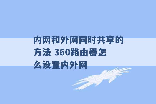 内网和外网同时共享的方法 360路由器怎么设置内外网 -第1张图片-电信联通移动号卡网