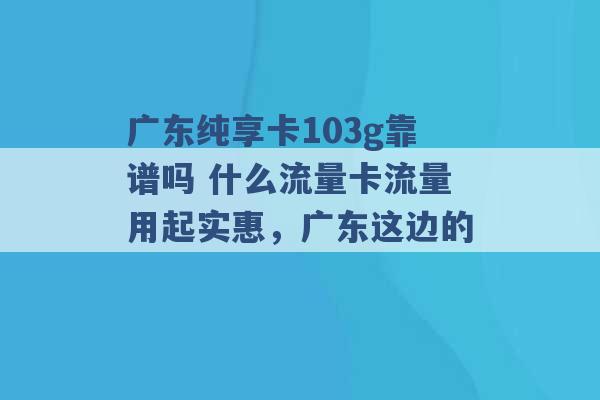 广东纯享卡103g靠谱吗 什么流量卡流量用起实惠，广东这边的 -第1张图片-电信联通移动号卡网