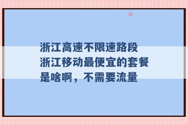 浙江高速不限速路段 浙江移动最便宜的套餐是啥啊，不需要流量 -第1张图片-电信联通移动号卡网