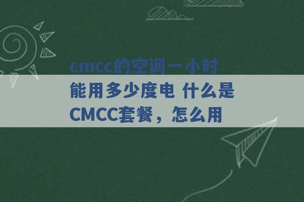 cmcc的空调一小时能用多少度电 什么是CMCC套餐，怎么用 -第1张图片-电信联通移动号卡网