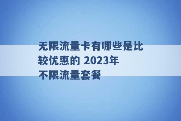 无限流量卡有哪些是比较优惠的 2023年不限流量套餐 -第1张图片-电信联通移动号卡网