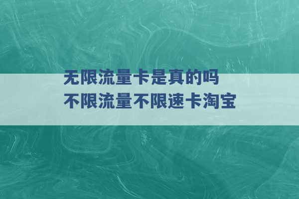 无限流量卡是真的吗 不限流量不限速卡淘宝 -第1张图片-电信联通移动号卡网