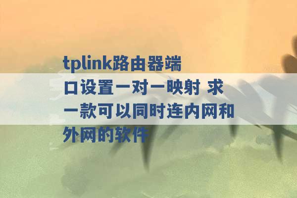 tplink路由器端口设置一对一映射 求一款可以同时连内网和外网的软件 -第1张图片-电信联通移动号卡网