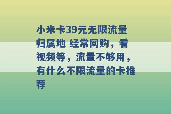 小米卡39元无限流量归属地 经常网购，看视频等，流量不够用，有什么不限流量的卡推荐 -第1张图片-电信联通移动号卡网