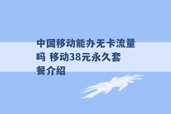 中国移动能办无卡流量吗 移动38元永久套餐介绍 -第1张图片-电信联通移动号卡网