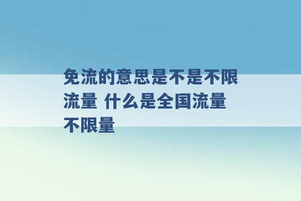 免流的意思是不是不限流量 什么是全国流量不限量 -第1张图片-电信联通移动号卡网