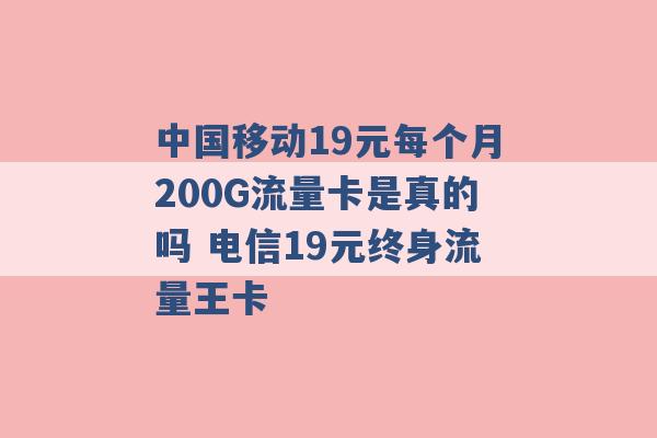 中国移动19元每个月200G流量卡是真的吗 电信19元终身流量王卡 -第1张图片-电信联通移动号卡网