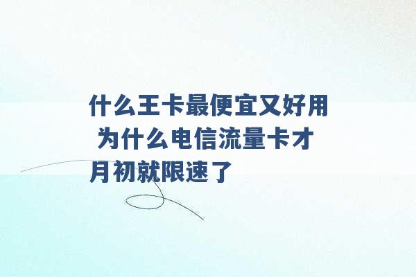 什么王卡最便宜又好用 为什么电信流量卡才月初就限速了 -第1张图片-电信联通移动号卡网