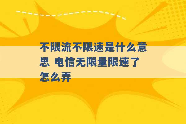 不限流不限速是什么意思 电信无限量限速了怎么弄 -第1张图片-电信联通移动号卡网