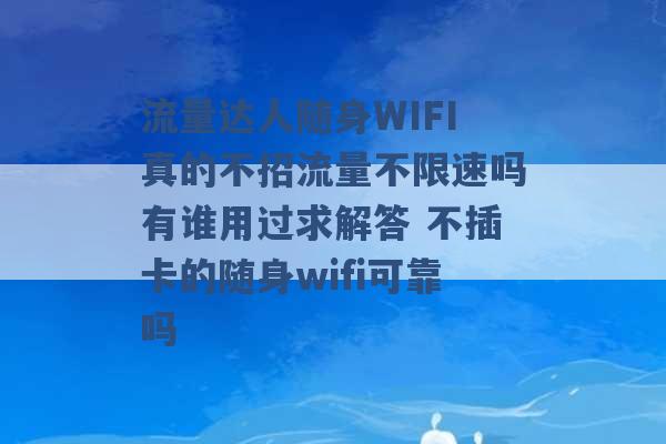 流量达人随身WIFI真的不招流量不限速吗有谁用过求解答 不插卡的随身wifi可靠吗 -第1张图片-电信联通移动号卡网