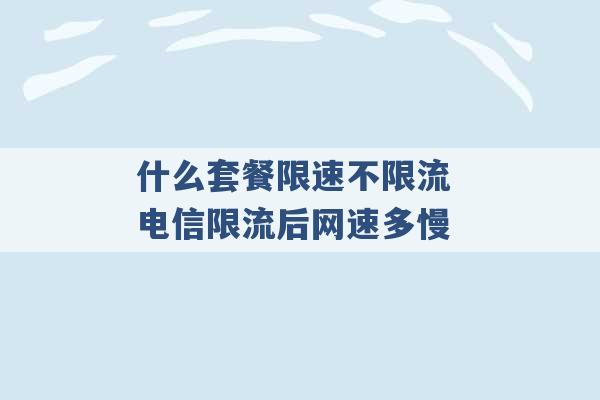 什么套餐限速不限流 电信限流后网速多慢 -第1张图片-电信联通移动号卡网