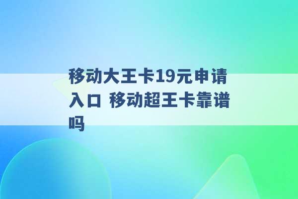 移动大王卡19元申请入口 移动超王卡靠谱吗 -第1张图片-电信联通移动号卡网