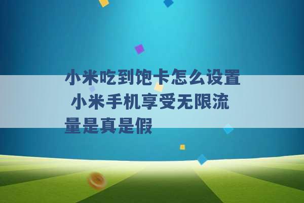 小米吃到饱卡怎么设置 小米手机享受无限流量是真是假 -第1张图片-电信联通移动号卡网