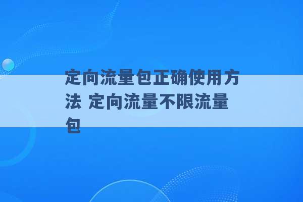 定向流量包正确使用方法 定向流量不限流量包 -第1张图片-电信联通移动号卡网