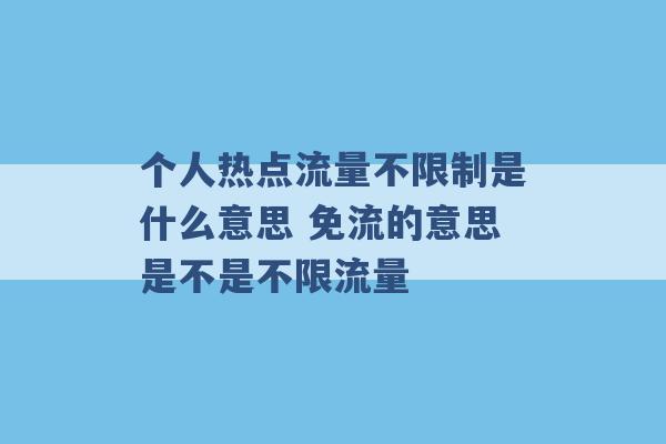 个人热点流量不限制是什么意思 免流的意思是不是不限流量 -第1张图片-电信联通移动号卡网