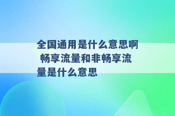 全国通用是什么意思啊 畅享流量和非畅享流量是什么意思 -第1张图片-电信联通移动号卡网