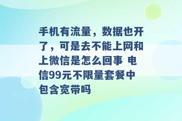 手机有流量，数据也开了，可是去不能上网和上微信是怎么回事 电信99元不限量套餐中包含宽带吗 -第1张图片-电信联通移动号卡网