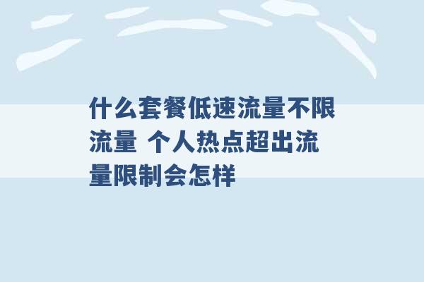 什么套餐低速流量不限流量 个人热点超出流量限制会怎样 -第1张图片-电信联通移动号卡网