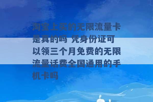 淘宝上买的无限流量卡是真的吗 凭身份证可以领三个月免费的无限流量话费全国通用的手机卡吗 -第1张图片-电信联通移动号卡网