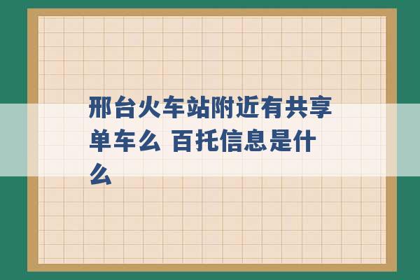 邢台火车站附近有共享单车么 百托信息是什么 -第1张图片-电信联通移动号卡网