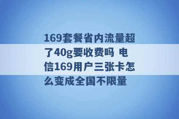 169套餐省内流量超了40g要收费吗 电信169用户三张卡怎么变成全国不限量 -第1张图片-电信联通移动号卡网