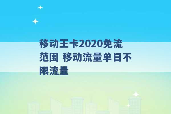 移动王卡2020免流范围 移动流量单日不限流量 -第1张图片-电信联通移动号卡网