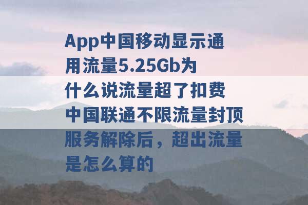 App中国移动显示通用流量5.25Gb为什么说流量超了扣费 中国联通不限流量封顶服务解除后，超出流量是怎么算的 -第1张图片-电信联通移动号卡网