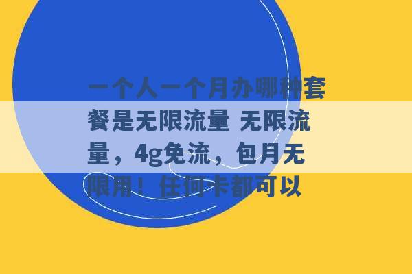 一个人一个月办哪种套餐是无限流量 无限流量，4g免流，包月无限用！任何卡都可以 -第1张图片-电信联通移动号卡网