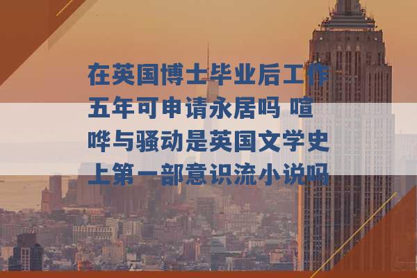 在英国博士毕业后工作五年可申请永居吗 喧哗与骚动是英国文学史上第一部意识流小说吗 -第1张图片-电信联通移动号卡网