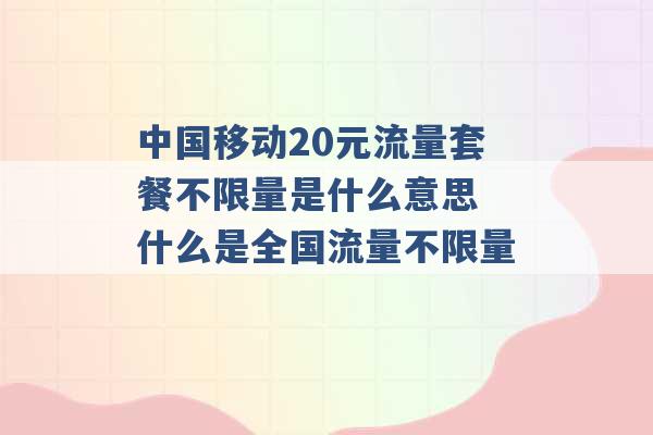 中国移动20元流量套餐不限量是什么意思 什么是全国流量不限量 -第1张图片-电信联通移动号卡网