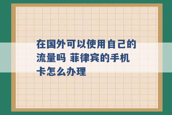 在国外可以使用自己的流量吗 菲律宾的手机卡怎么办理 -第1张图片-电信联通移动号卡网