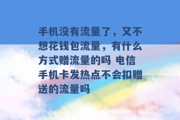 手机没有流量了，又不想花钱包流量，有什么方式赠流量的吗 电信手机卡发热点不会扣赠送的流量吗 -第1张图片-电信联通移动号卡网