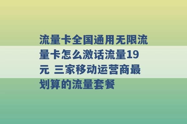 流量卡全国通用无限流量卡怎么激话流量19元 三家移动运营商最划算的流量套餐 -第1张图片-电信联通移动号卡网