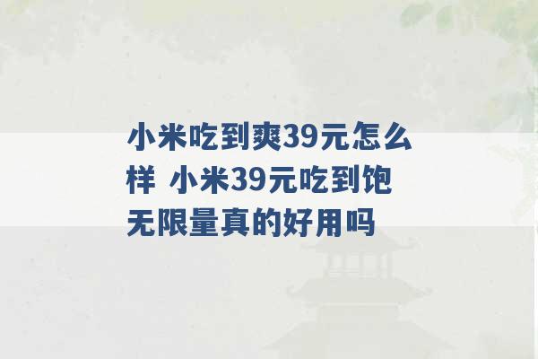 小米吃到爽39元怎么样 小米39元吃到饱无限量真的好用吗 -第1张图片-电信联通移动号卡网