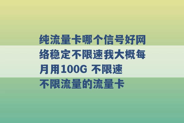 纯流量卡哪个信号好网络稳定不限速我大概每月用100G 不限速不限流量的流量卡 -第1张图片-电信联通移动号卡网