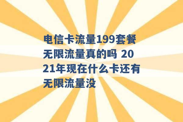 电信卡流量199套餐无限流量真的吗 2021年现在什么卡还有无限流量没 -第1张图片-电信联通移动号卡网