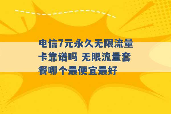 电信7元永久无限流量卡靠谱吗 无限流量套餐哪个最便宜最好 -第1张图片-电信联通移动号卡网