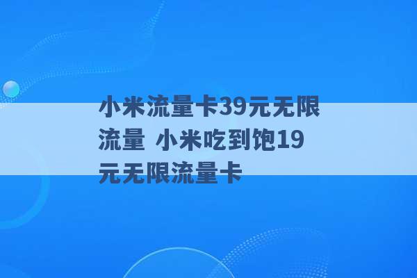 小米流量卡39元无限流量 小米吃到饱19元无限流量卡 -第1张图片-电信联通移动号卡网