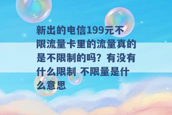 新出的电信199元不限流量卡里的流量真的是不限制的吗？有没有什么限制 不限量是什么意思 -第1张图片-电信联通移动号卡网