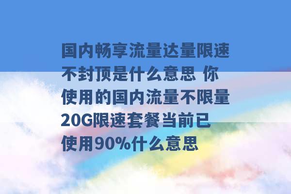 国内畅享流量达量限速不封顶是什么意思 你使用的国内流量不限量20G限速套餐当前已使用90%什么意思 -第1张图片-电信联通移动号卡网