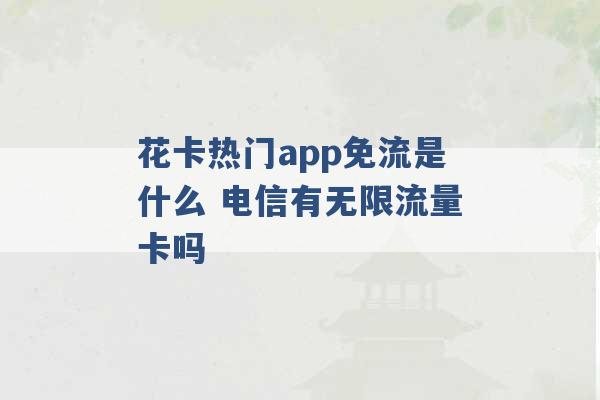 花卡热门app免流是什么 电信有无限流量卡吗 -第1张图片-电信联通移动号卡网