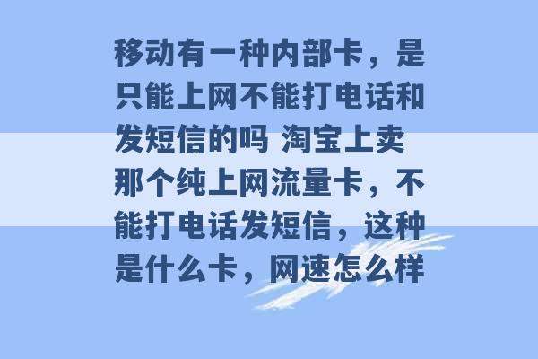 移动有一种内部卡，是只能上网不能打电话和发短信的吗 淘宝上卖那个纯上网流量卡，不能打电话发短信，这种是什么卡，网速怎么样 -第1张图片-电信联通移动号卡网