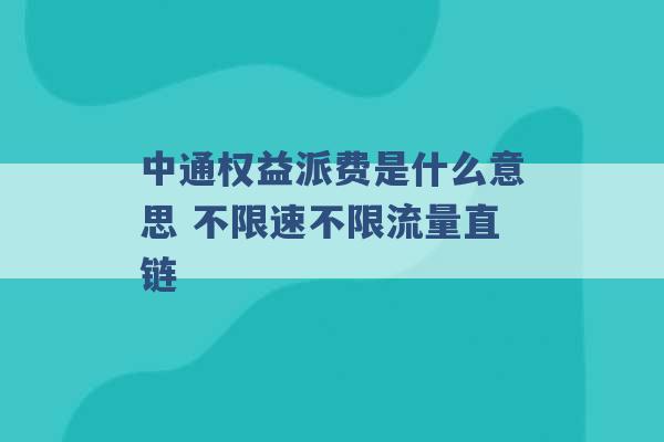 中通权益派费是什么意思 不限速不限流量直链 -第1张图片-电信联通移动号卡网