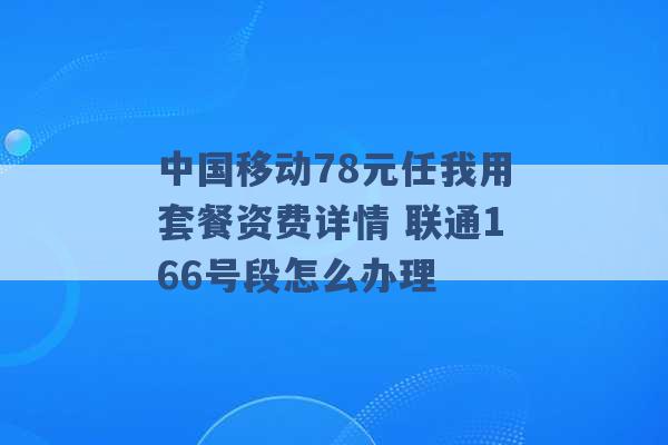 中国移动78元任我用套餐资费详情 联通166号段怎么办理 -第1张图片-电信联通移动号卡网