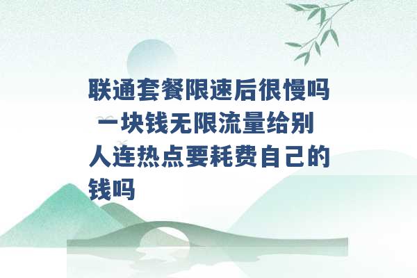 联通套餐限速后很慢吗 一块钱无限流量给别人连热点要耗费自己的钱吗 -第1张图片-电信联通移动号卡网