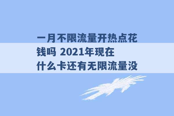 一月不限流量开热点花钱吗 2021年现在什么卡还有无限流量没 -第1张图片-电信联通移动号卡网