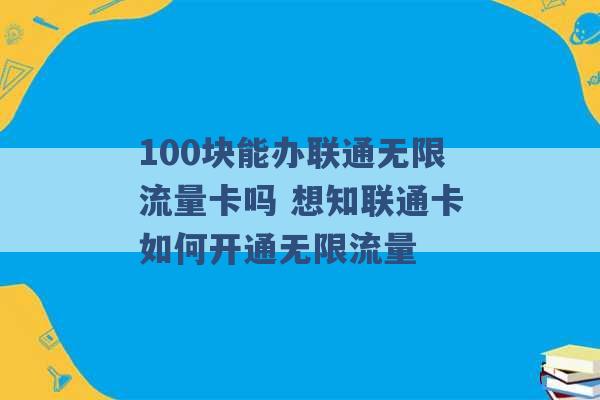 100块能办联通无限流量卡吗 想知联通卡如何开通无限流量 -第1张图片-电信联通移动号卡网