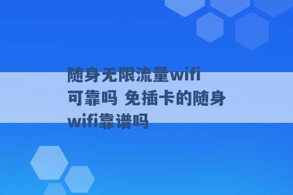 随身无限流量wifi可靠吗 免插卡的随身wifi靠谱吗 -第1张图片-电信联通移动号卡网